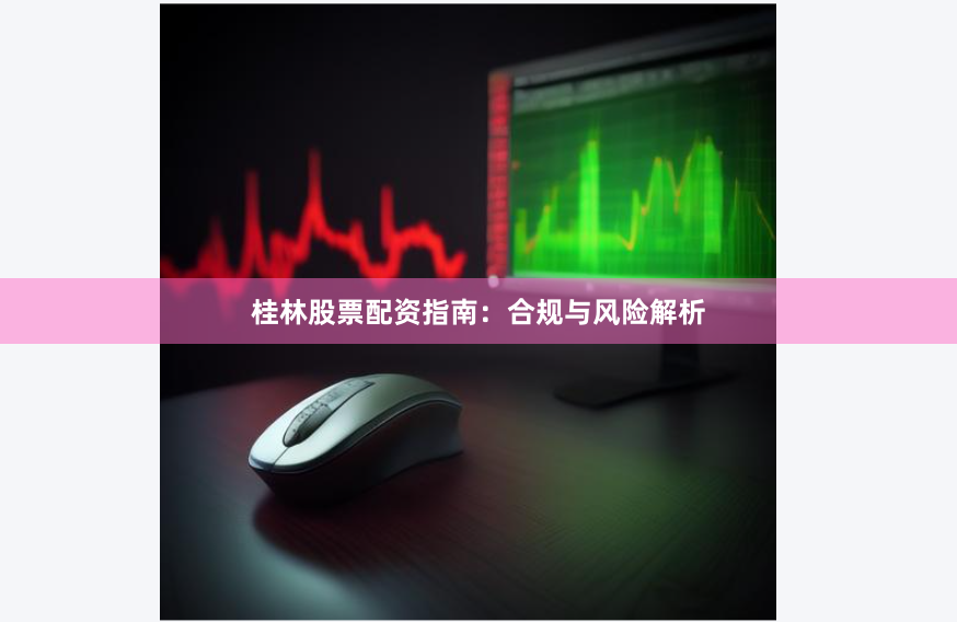 桂林股票配资指南：合规与风险解析
