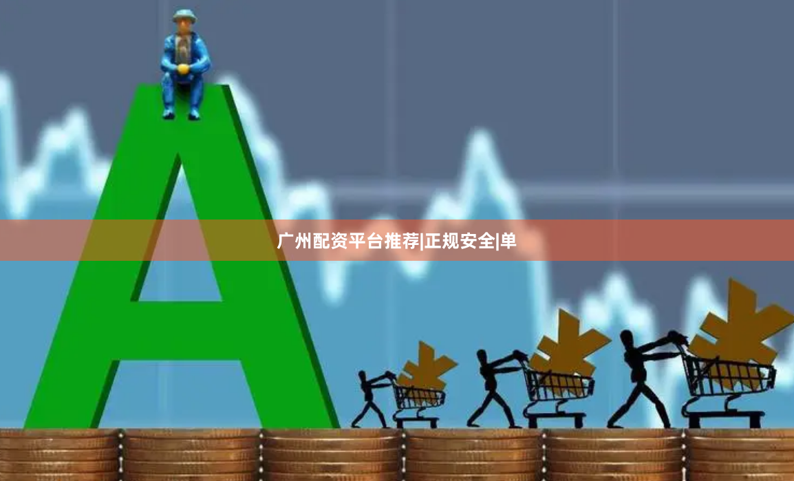 广州配资平台推荐|正规安全|单