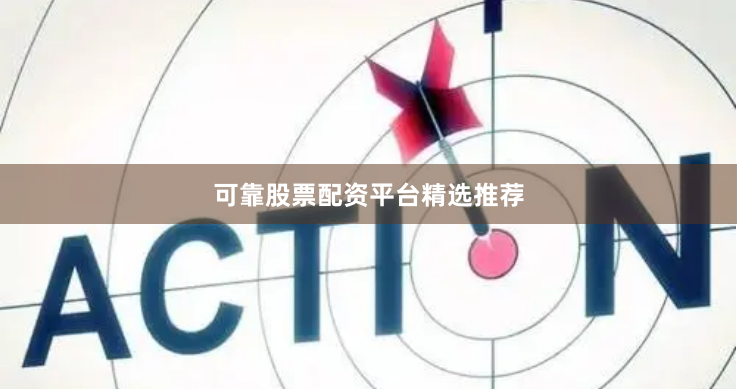 可靠股票配资平台精选推荐