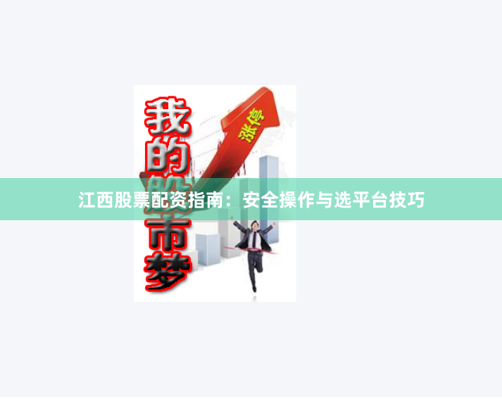 江西股票配资指南：安全操作与选平台技巧