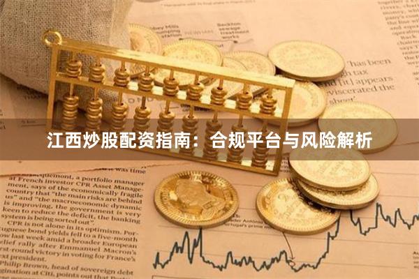 江西炒股配资指南：合规平台与风险解析