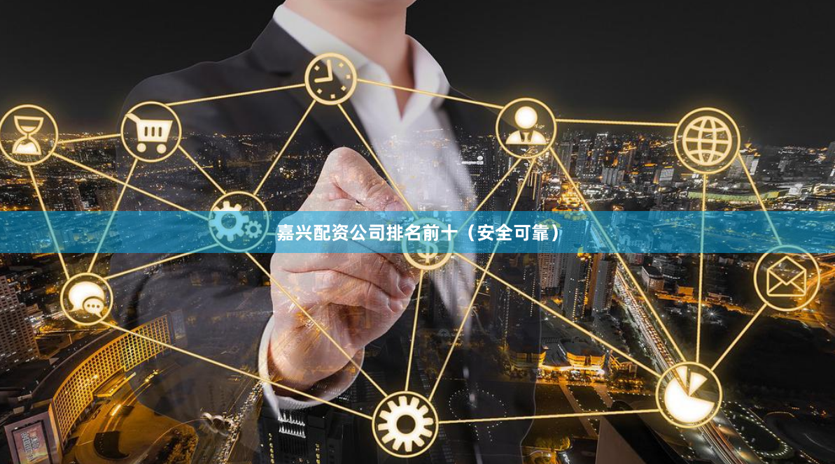 嘉兴配资公司排名前十（安全可靠）