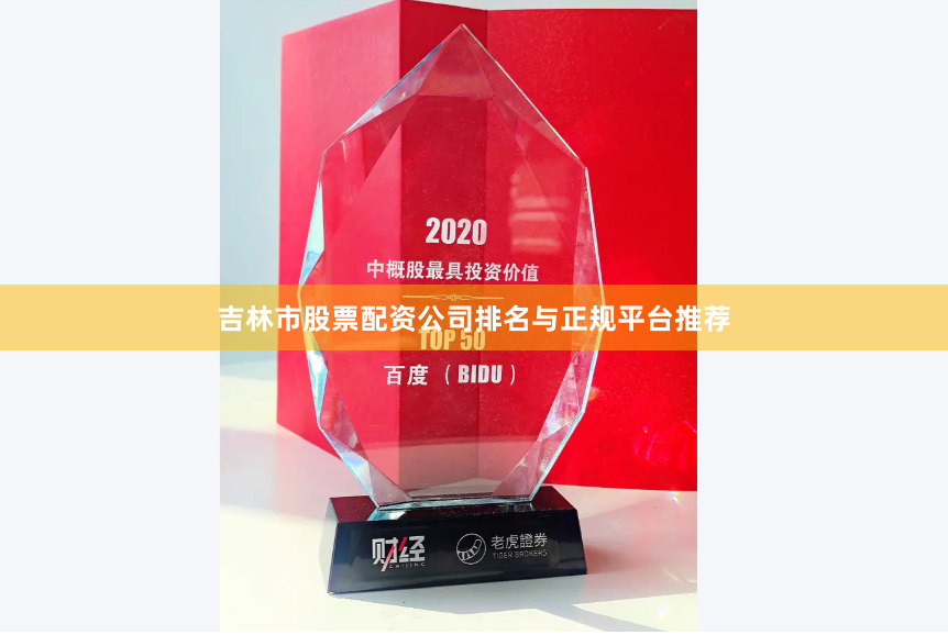 吉林市股票配资公司排名与正规平台推荐