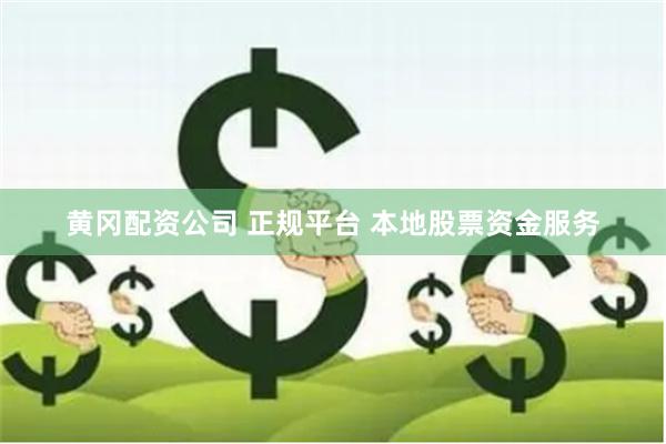 黄冈配资公司 正规平台 本地股票资金服务
