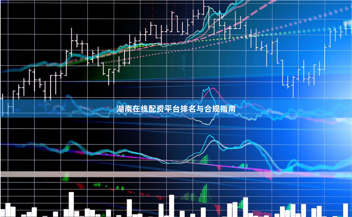 湖南在线配资平台排名与合规指南
