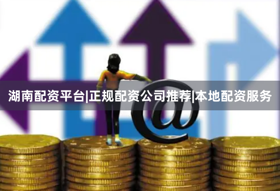 湖南配资平台|正规配资公司推荐|本地配资服务
