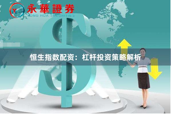 恒生指数配资：杠杆投资策略解析