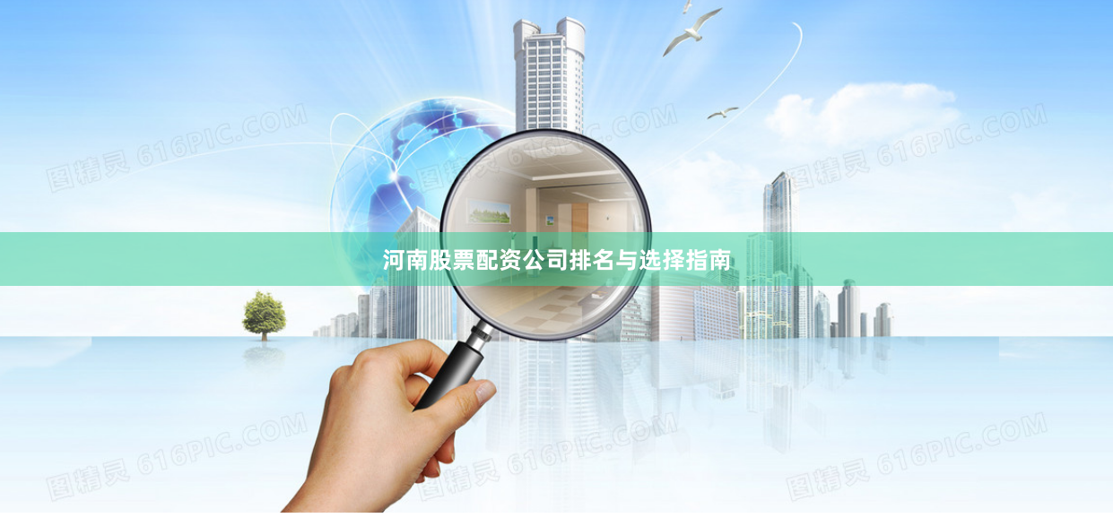 河南股票配资公司排名与选择指南