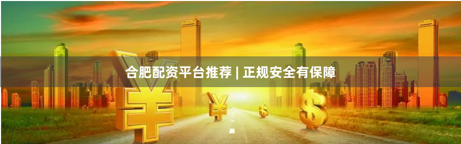合肥配资平台推荐 | 正规安全有保障