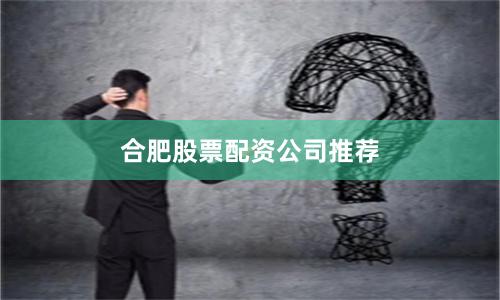 合肥股票配资公司推荐