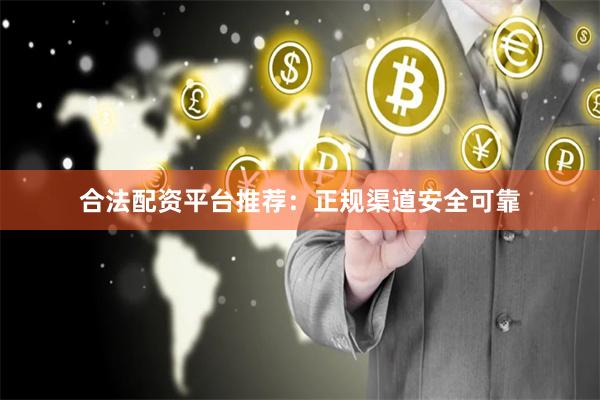 合法配资平台推荐：正规渠道安全可靠