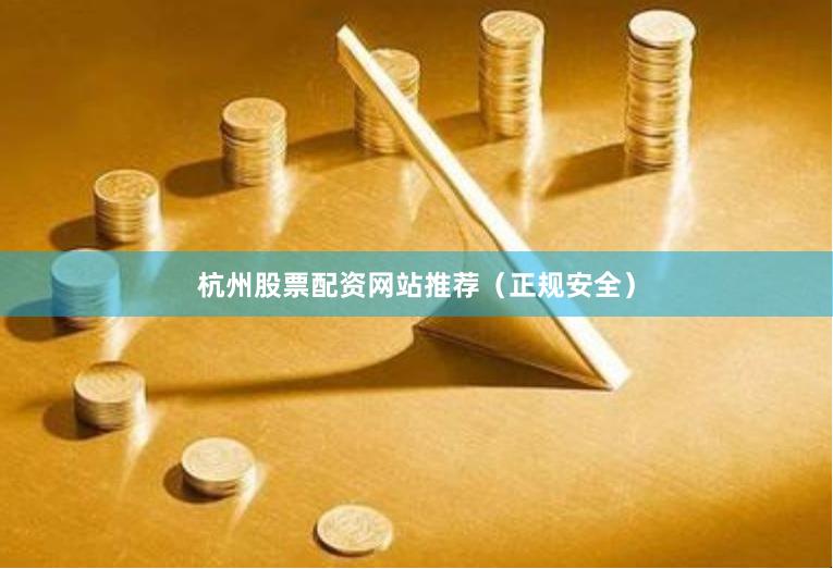 杭州股票配资网站推荐（正规安全）