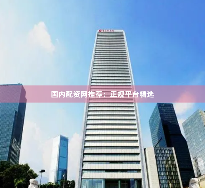 国内配资网推荐：正规平台精选