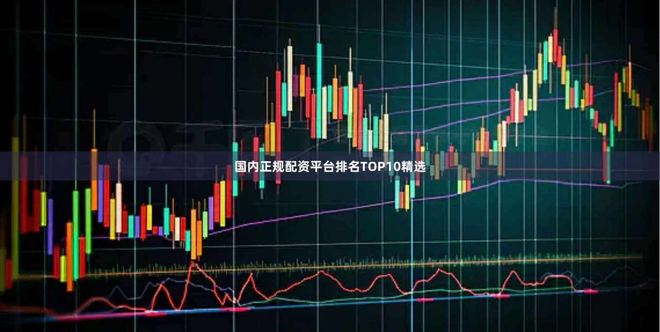国内正规配资平台排名TOP10精选