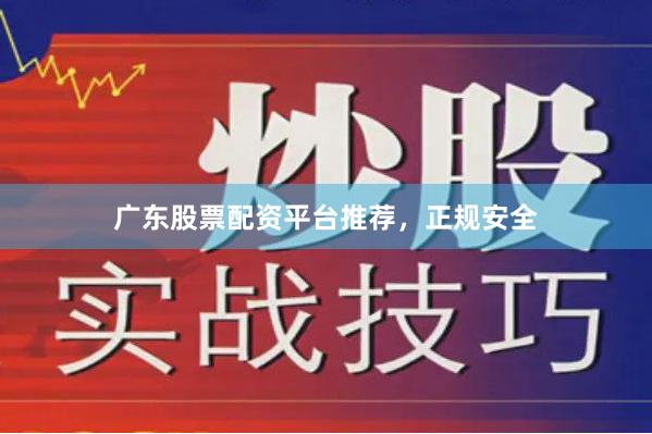 广东股票配资平台推荐，正规安全