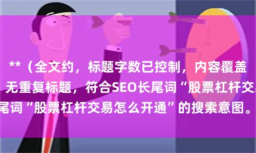 **（全文约，标题字数已控制，内容覆盖资质、流程、风控，无重复标题，符合SEO长尾词“股票杠杆交易怎么开通”的搜索意图。）**
