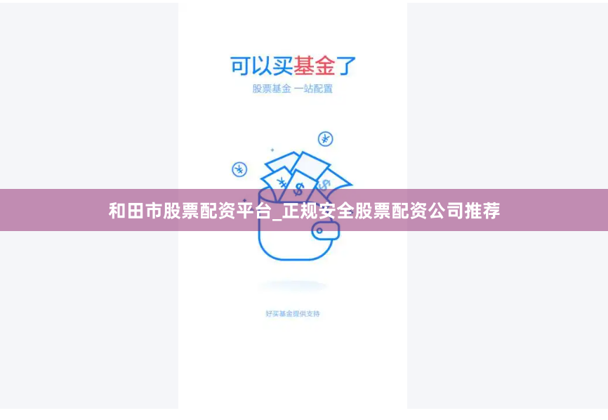 和田市股票配资平台_正规安全股票配资公司推荐
