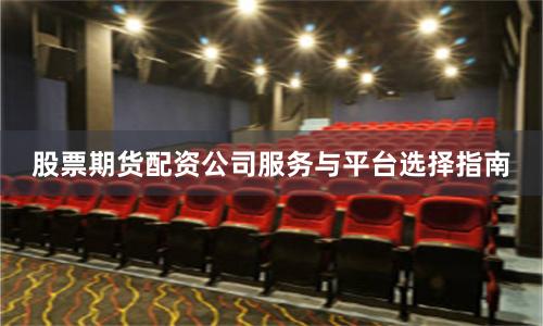 股票期货配资公司服务与平台选择指南