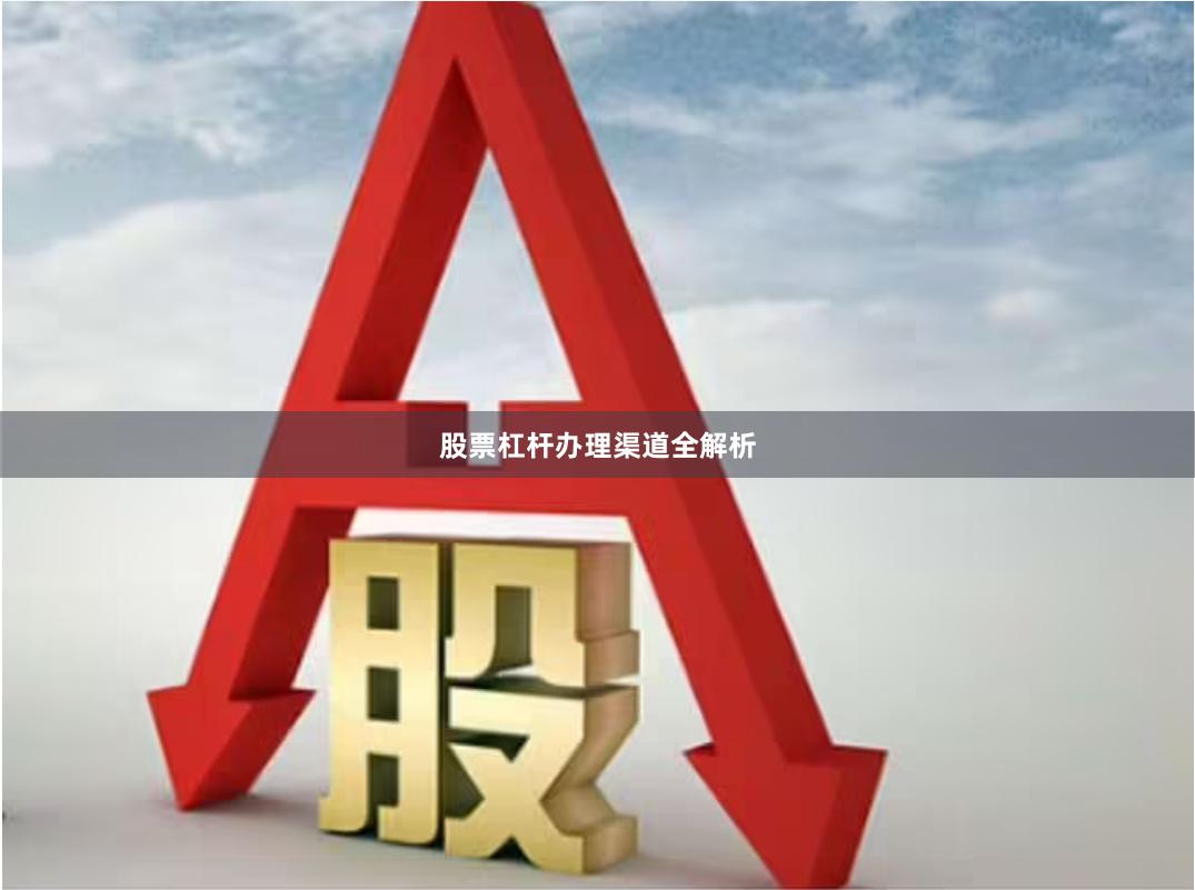 股票杠杆办理渠道全解析