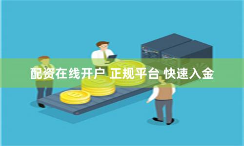 配资在线开户 正规平台 快速入金