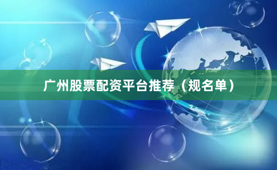 广州股票配资平台推荐（规名单）