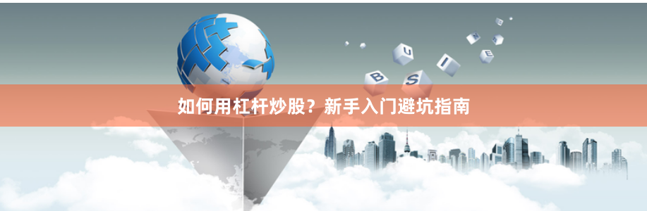 如何用杠杆炒股？新手入门避坑指南