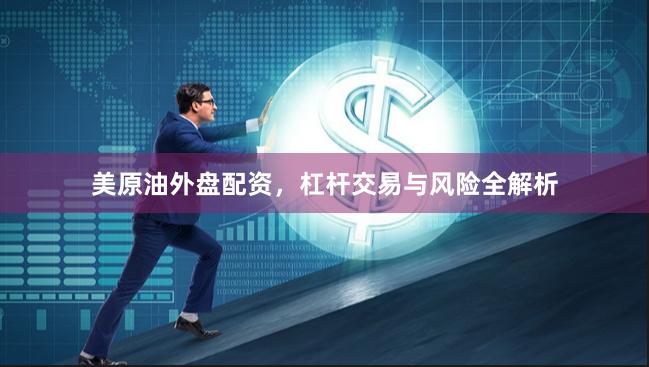 美原油外盘配资，杠杆交易与风险全解析