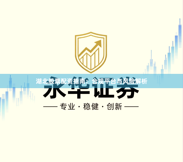 湖北股票配资指南：合规平台与风险解析