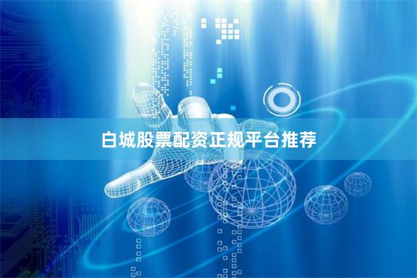 白城股票配资正规平台推荐